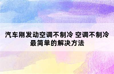 汽车刚发动空调不制冷 空调不制冷最简单的解决方法